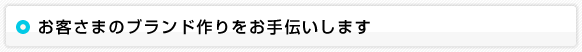 お客さまのブランド作りをお手伝いします